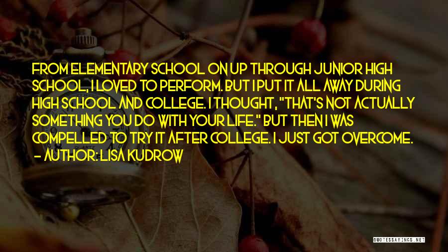 Lisa Kudrow Quotes: From Elementary School On Up Through Junior High School, I Loved To Perform. But I Put It All Away During