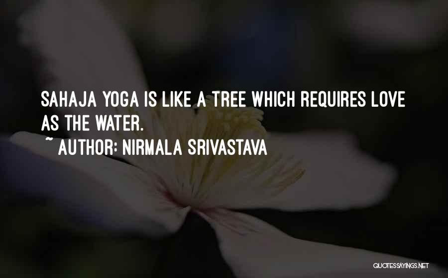 Nirmala Srivastava Quotes: Sahaja Yoga Is Like A Tree Which Requires Love As The Water.