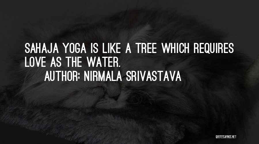 Nirmala Srivastava Quotes: Sahaja Yoga Is Like A Tree Which Requires Love As The Water.