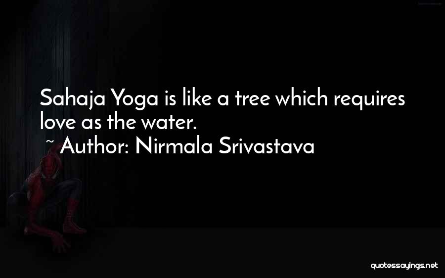 Nirmala Srivastava Quotes: Sahaja Yoga Is Like A Tree Which Requires Love As The Water.