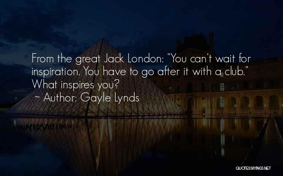 Gayle Lynds Quotes: From The Great Jack London: You Can't Wait For Inspiration. You Have To Go After It With A Club. What