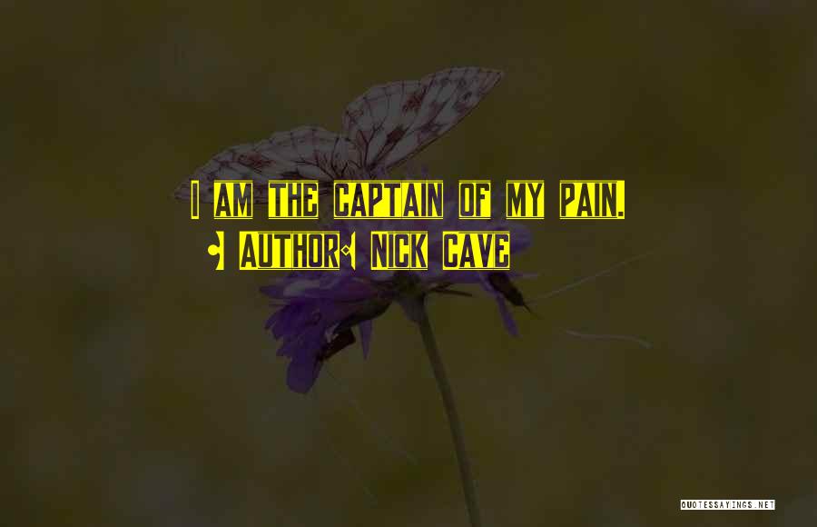 Nick Cave Quotes: I Am The Captain Of My Pain.