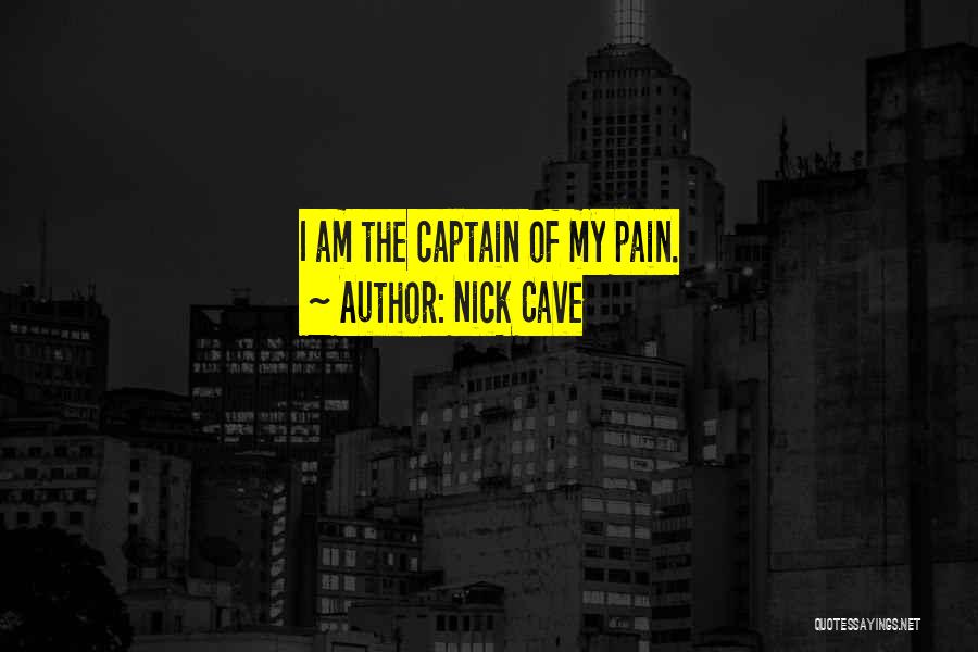 Nick Cave Quotes: I Am The Captain Of My Pain.