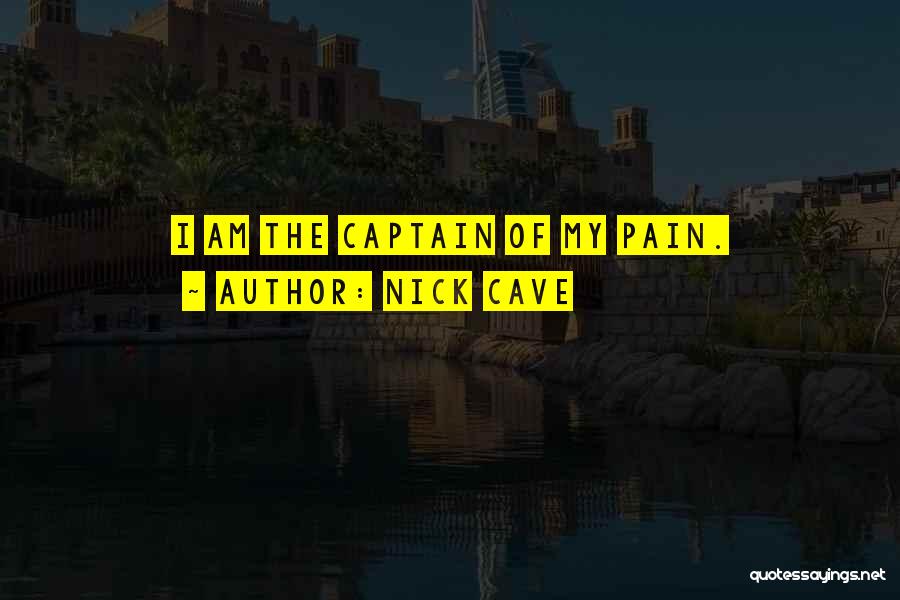 Nick Cave Quotes: I Am The Captain Of My Pain.