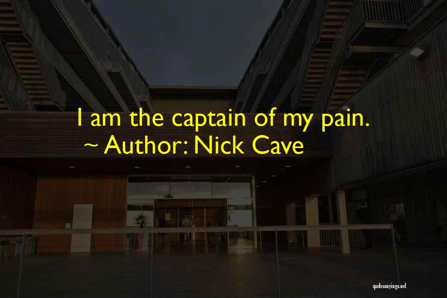 Nick Cave Quotes: I Am The Captain Of My Pain.