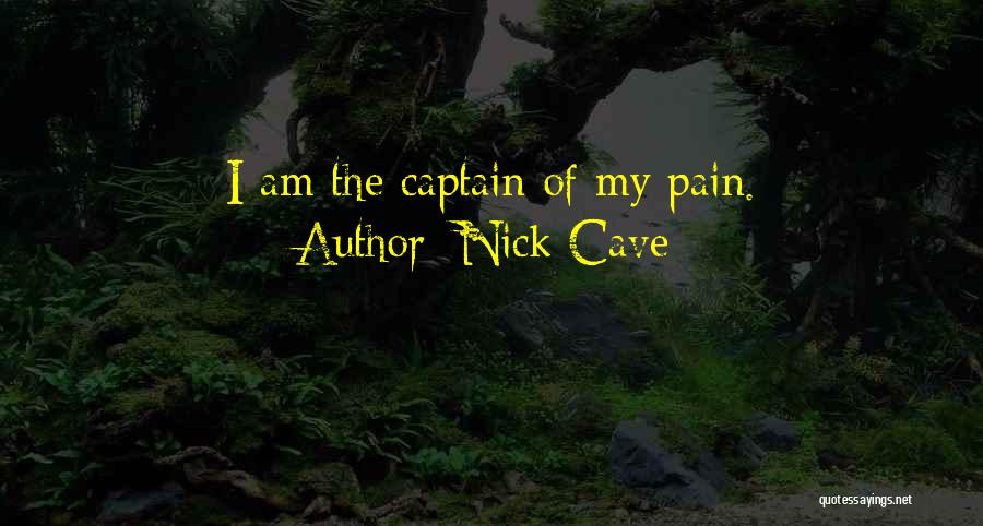 Nick Cave Quotes: I Am The Captain Of My Pain.