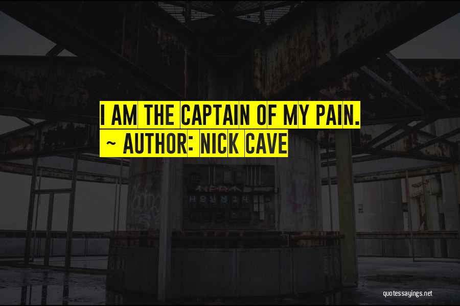 Nick Cave Quotes: I Am The Captain Of My Pain.