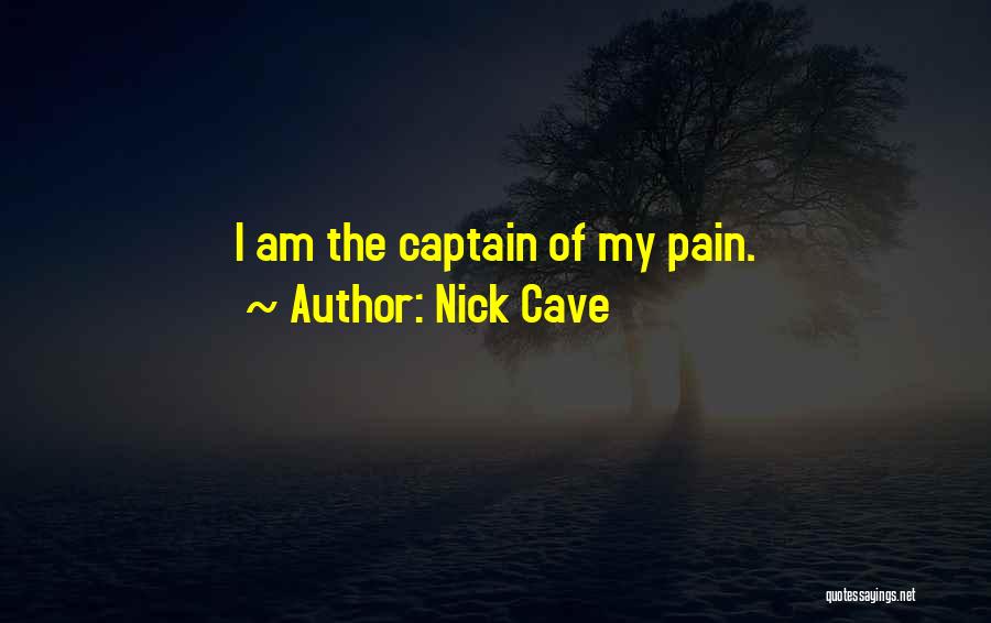 Nick Cave Quotes: I Am The Captain Of My Pain.