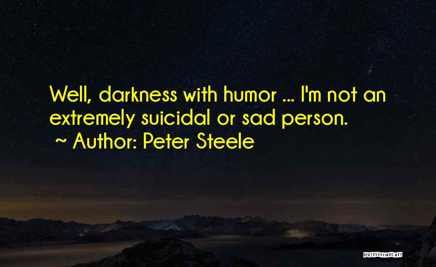 Peter Steele Quotes: Well, Darkness With Humor ... I'm Not An Extremely Suicidal Or Sad Person.