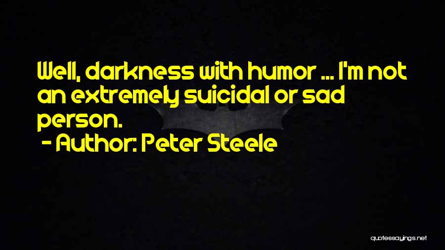 Peter Steele Quotes: Well, Darkness With Humor ... I'm Not An Extremely Suicidal Or Sad Person.