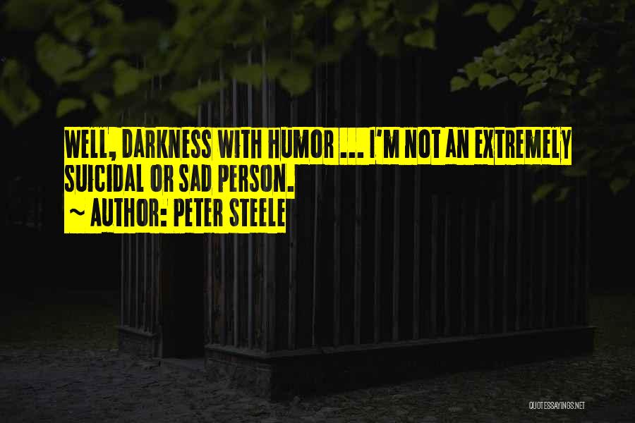 Peter Steele Quotes: Well, Darkness With Humor ... I'm Not An Extremely Suicidal Or Sad Person.