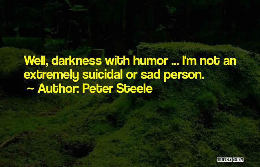 Peter Steele Quotes: Well, Darkness With Humor ... I'm Not An Extremely Suicidal Or Sad Person.