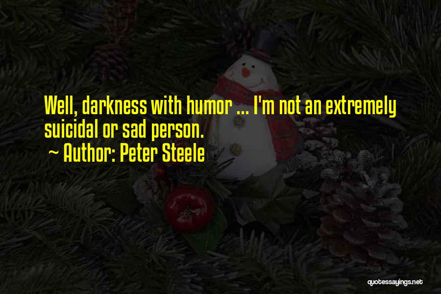 Peter Steele Quotes: Well, Darkness With Humor ... I'm Not An Extremely Suicidal Or Sad Person.