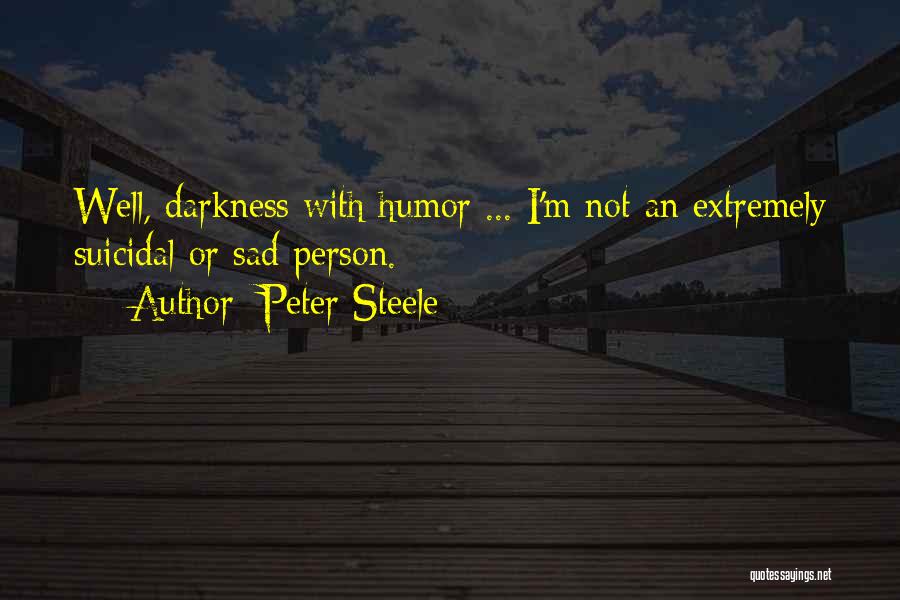 Peter Steele Quotes: Well, Darkness With Humor ... I'm Not An Extremely Suicidal Or Sad Person.