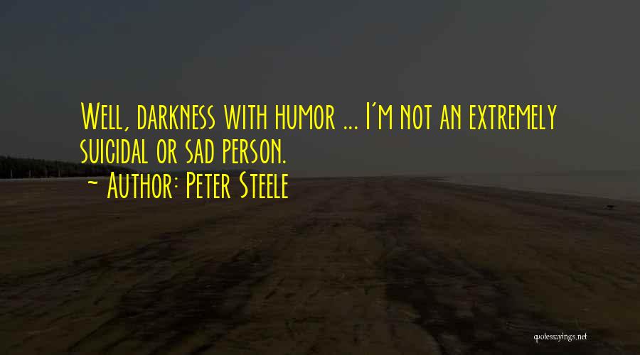 Peter Steele Quotes: Well, Darkness With Humor ... I'm Not An Extremely Suicidal Or Sad Person.