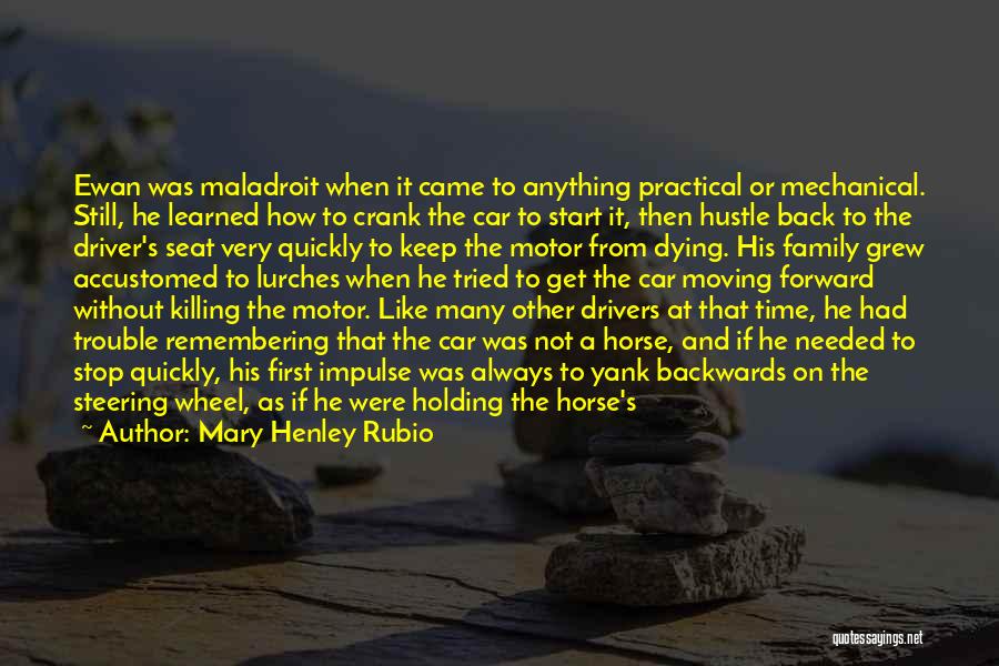 Mary Henley Rubio Quotes: Ewan Was Maladroit When It Came To Anything Practical Or Mechanical. Still, He Learned How To Crank The Car To