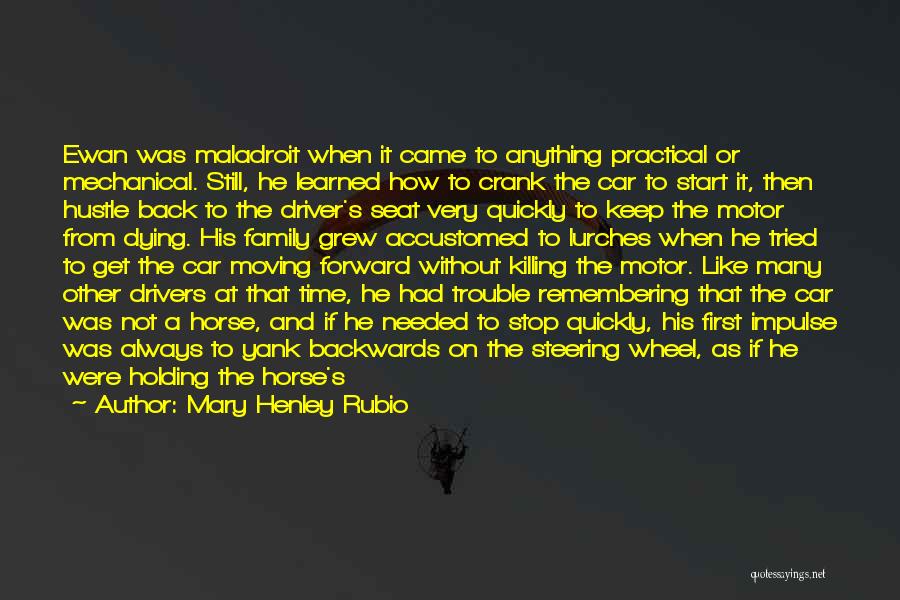 Mary Henley Rubio Quotes: Ewan Was Maladroit When It Came To Anything Practical Or Mechanical. Still, He Learned How To Crank The Car To