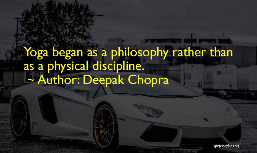 Deepak Chopra Quotes: Yoga Began As A Philosophy Rather Than As A Physical Discipline.
