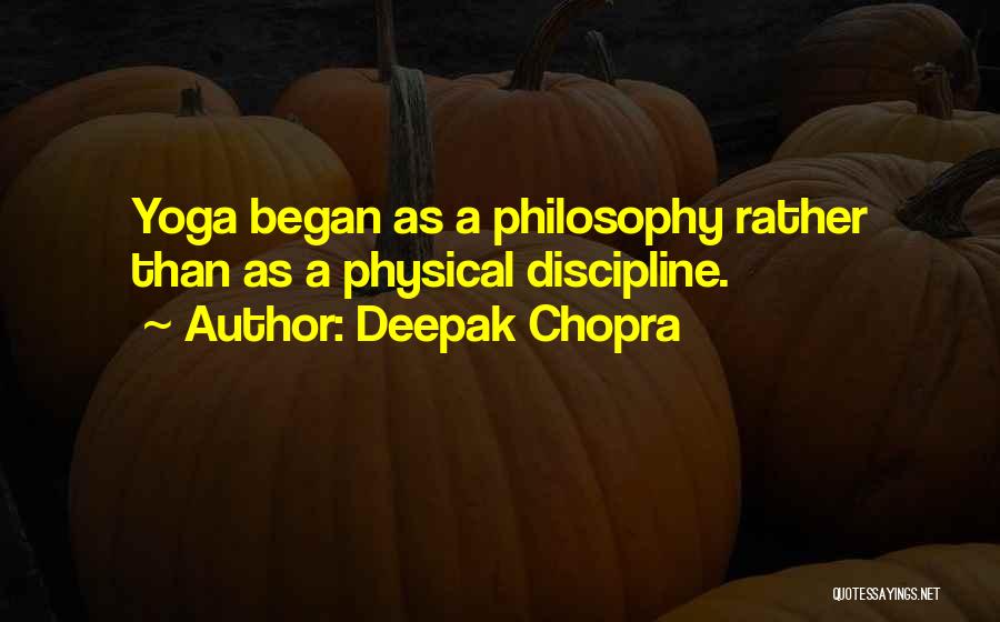 Deepak Chopra Quotes: Yoga Began As A Philosophy Rather Than As A Physical Discipline.