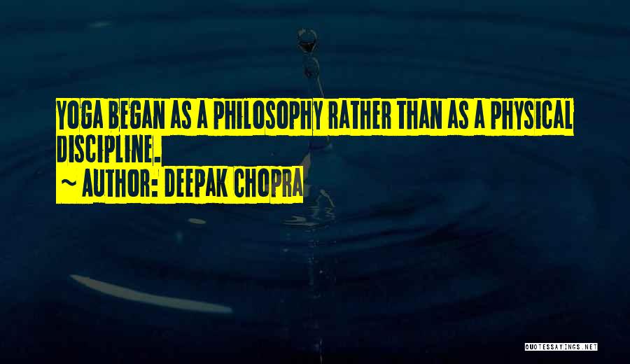 Deepak Chopra Quotes: Yoga Began As A Philosophy Rather Than As A Physical Discipline.