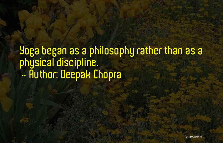 Deepak Chopra Quotes: Yoga Began As A Philosophy Rather Than As A Physical Discipline.