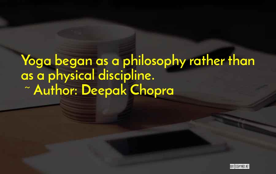 Deepak Chopra Quotes: Yoga Began As A Philosophy Rather Than As A Physical Discipline.