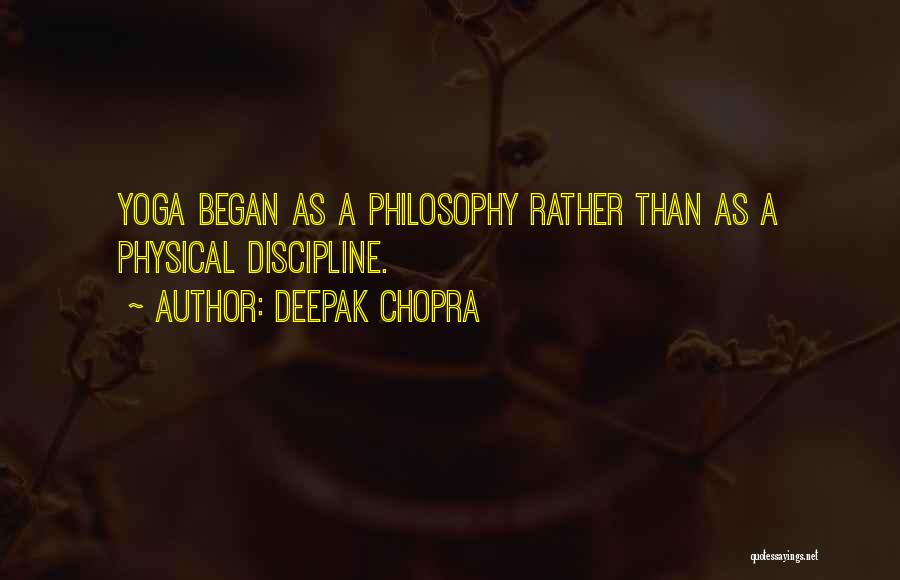 Deepak Chopra Quotes: Yoga Began As A Philosophy Rather Than As A Physical Discipline.