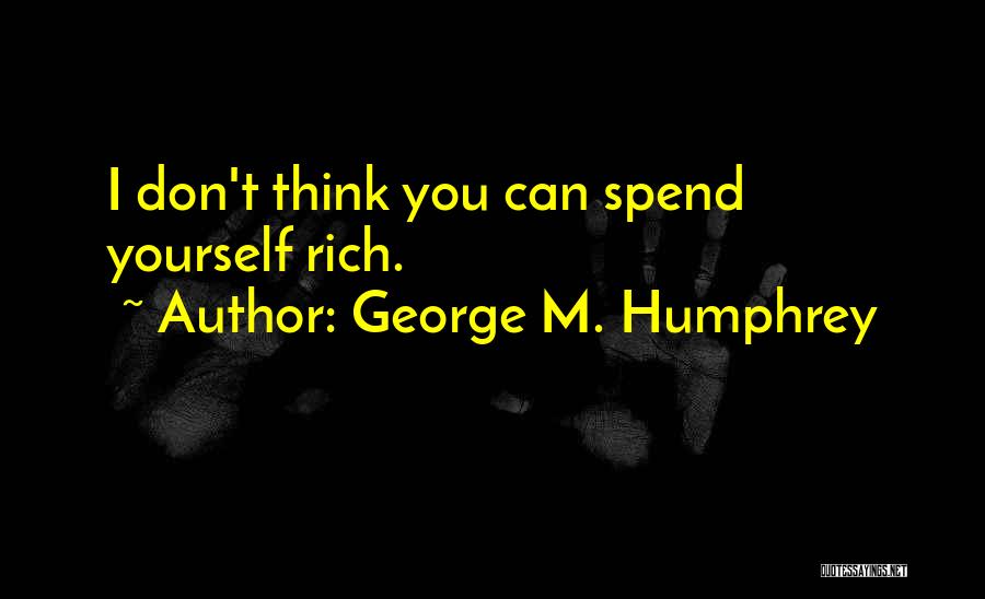 George M. Humphrey Quotes: I Don't Think You Can Spend Yourself Rich.