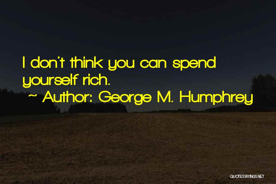 George M. Humphrey Quotes: I Don't Think You Can Spend Yourself Rich.
