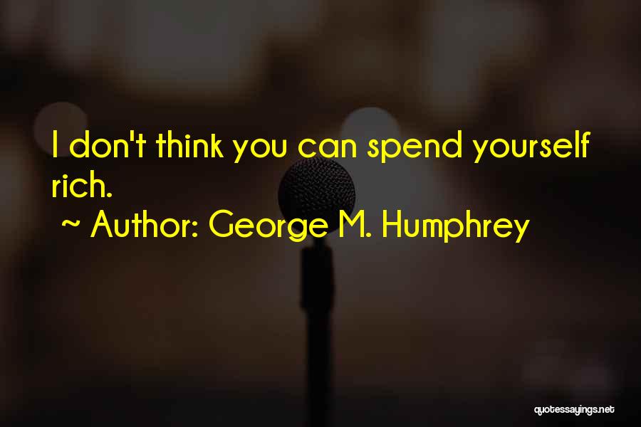 George M. Humphrey Quotes: I Don't Think You Can Spend Yourself Rich.
