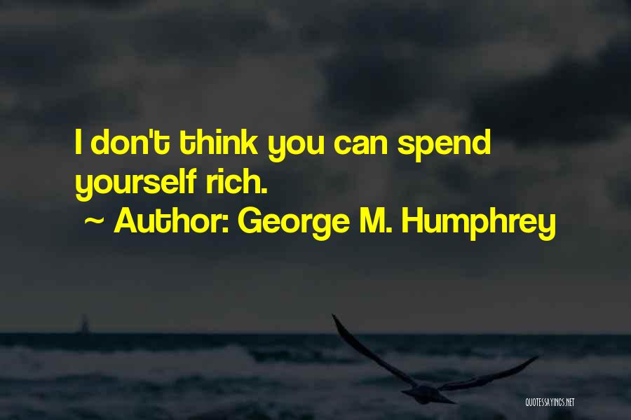 George M. Humphrey Quotes: I Don't Think You Can Spend Yourself Rich.