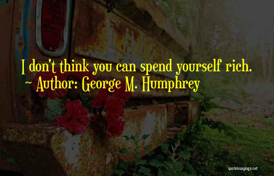 George M. Humphrey Quotes: I Don't Think You Can Spend Yourself Rich.