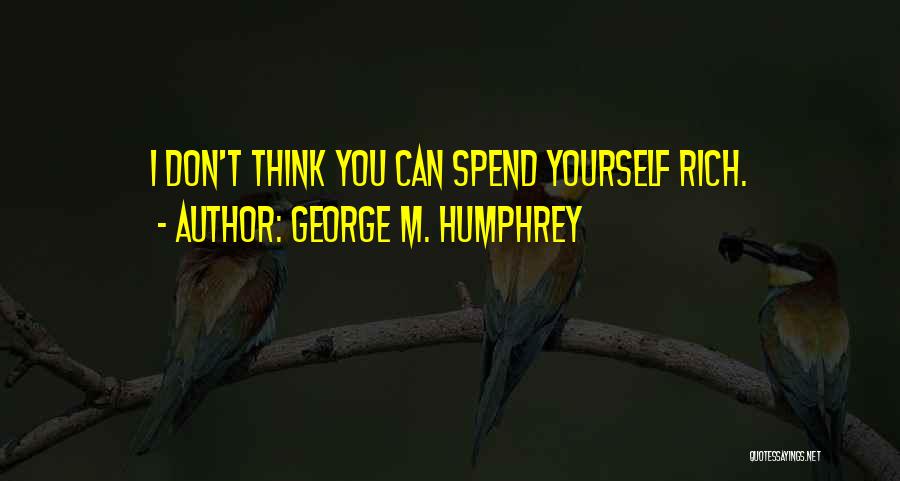 George M. Humphrey Quotes: I Don't Think You Can Spend Yourself Rich.