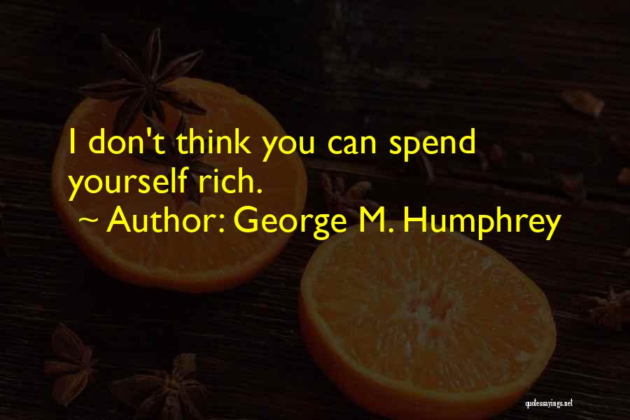 George M. Humphrey Quotes: I Don't Think You Can Spend Yourself Rich.