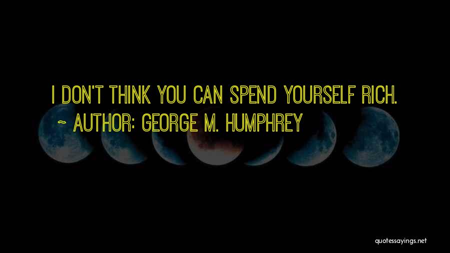 George M. Humphrey Quotes: I Don't Think You Can Spend Yourself Rich.
