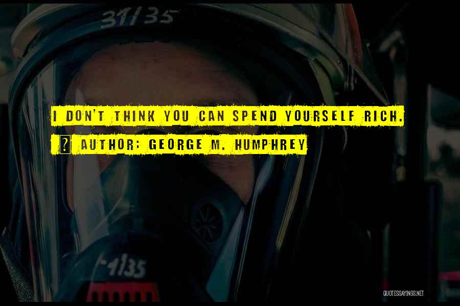 George M. Humphrey Quotes: I Don't Think You Can Spend Yourself Rich.