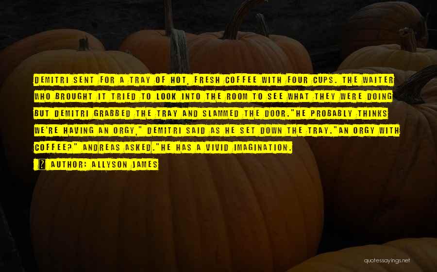 Allyson James Quotes: Demitri Sent For A Tray Of Hot, Fresh Coffee With Four Cups. The Waiter Who Brought It Tried To Look