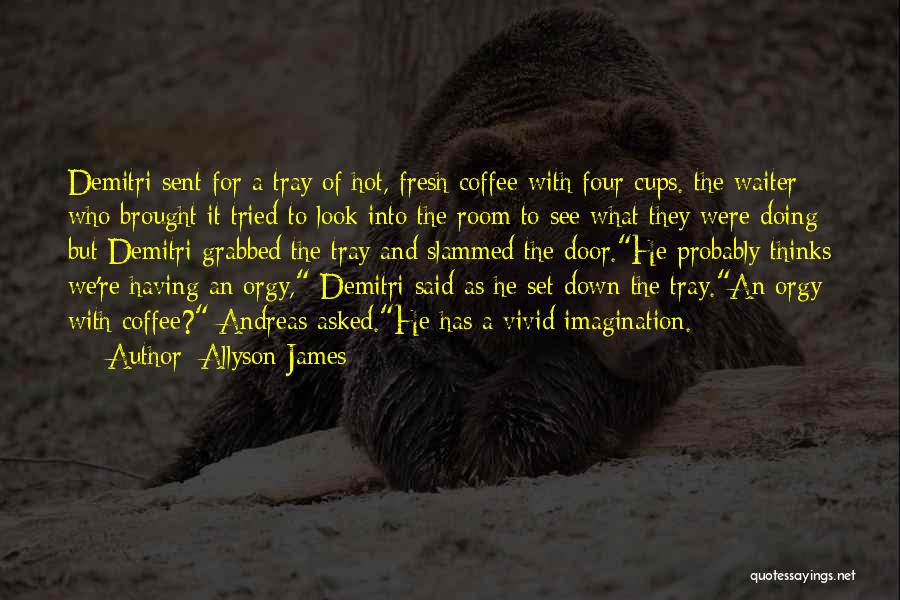 Allyson James Quotes: Demitri Sent For A Tray Of Hot, Fresh Coffee With Four Cups. The Waiter Who Brought It Tried To Look