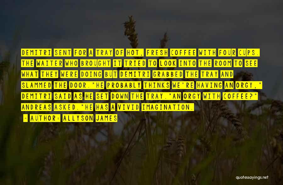 Allyson James Quotes: Demitri Sent For A Tray Of Hot, Fresh Coffee With Four Cups. The Waiter Who Brought It Tried To Look