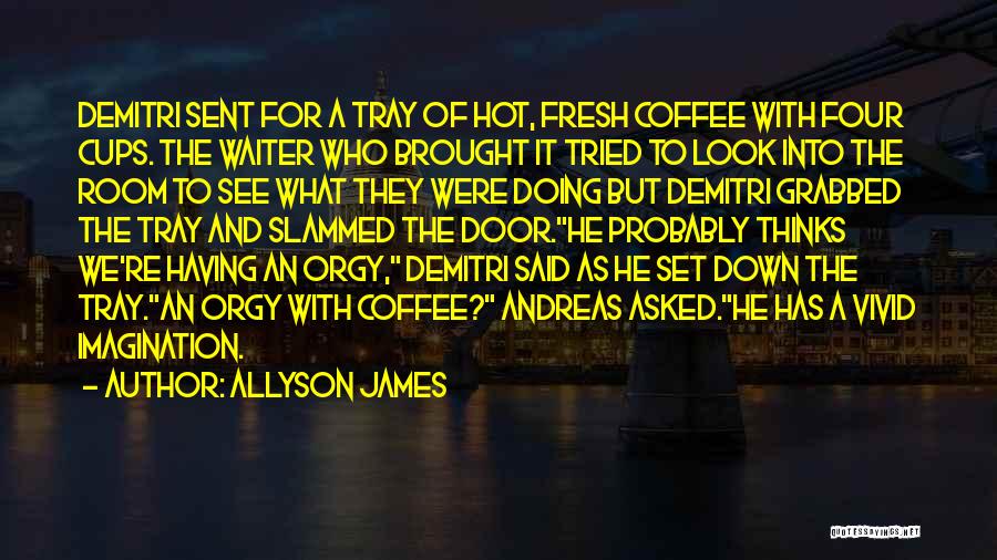 Allyson James Quotes: Demitri Sent For A Tray Of Hot, Fresh Coffee With Four Cups. The Waiter Who Brought It Tried To Look