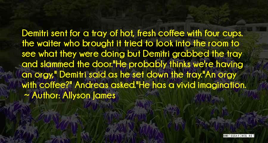 Allyson James Quotes: Demitri Sent For A Tray Of Hot, Fresh Coffee With Four Cups. The Waiter Who Brought It Tried To Look