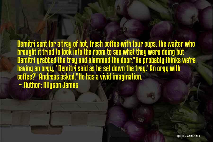 Allyson James Quotes: Demitri Sent For A Tray Of Hot, Fresh Coffee With Four Cups. The Waiter Who Brought It Tried To Look