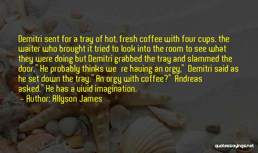 Allyson James Quotes: Demitri Sent For A Tray Of Hot, Fresh Coffee With Four Cups. The Waiter Who Brought It Tried To Look