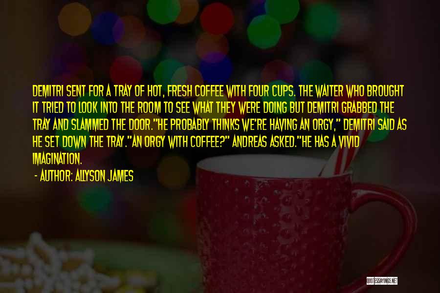 Allyson James Quotes: Demitri Sent For A Tray Of Hot, Fresh Coffee With Four Cups. The Waiter Who Brought It Tried To Look