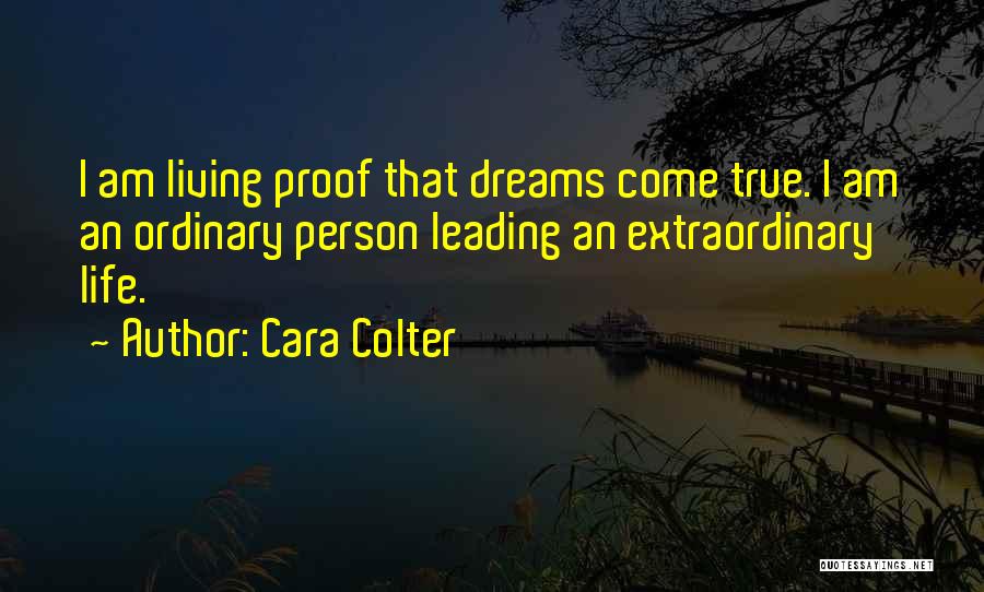 Cara Colter Quotes: I Am Living Proof That Dreams Come True. I Am An Ordinary Person Leading An Extraordinary Life.