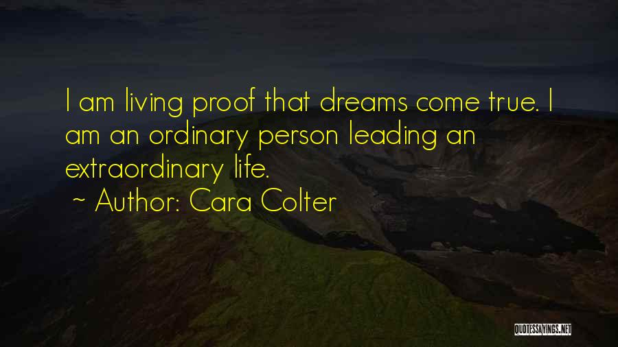 Cara Colter Quotes: I Am Living Proof That Dreams Come True. I Am An Ordinary Person Leading An Extraordinary Life.