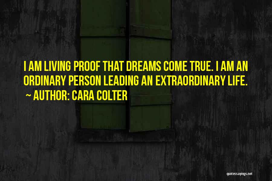 Cara Colter Quotes: I Am Living Proof That Dreams Come True. I Am An Ordinary Person Leading An Extraordinary Life.