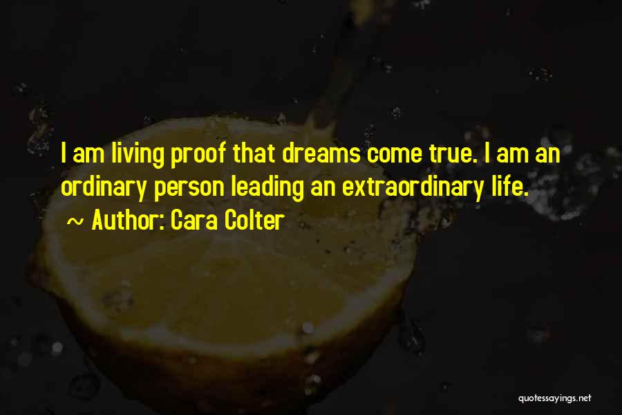 Cara Colter Quotes: I Am Living Proof That Dreams Come True. I Am An Ordinary Person Leading An Extraordinary Life.