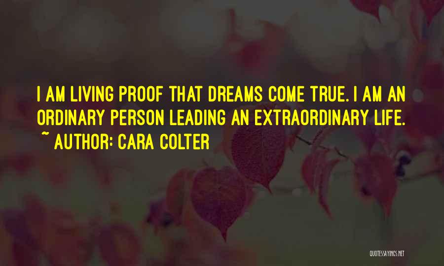 Cara Colter Quotes: I Am Living Proof That Dreams Come True. I Am An Ordinary Person Leading An Extraordinary Life.