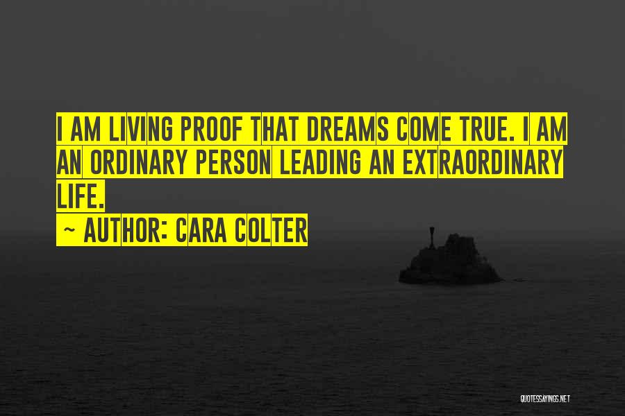 Cara Colter Quotes: I Am Living Proof That Dreams Come True. I Am An Ordinary Person Leading An Extraordinary Life.
